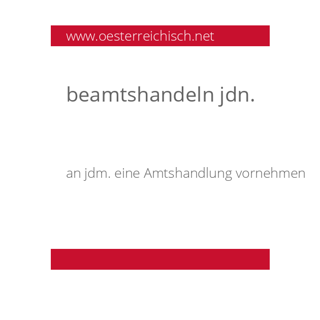 beamtshandeln jdn.