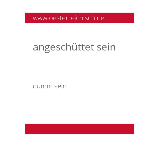 angeschüttet sein